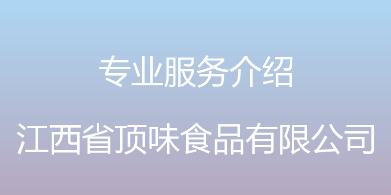 专业服务介绍 - 江西省顶味食品有限公司