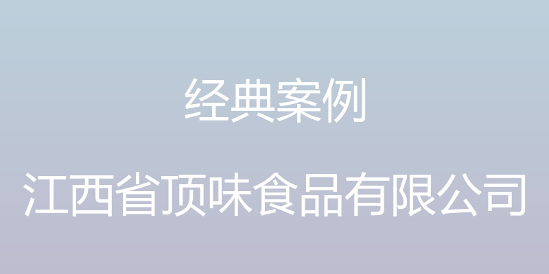 经典案例 - 江西省顶味食品有限公司